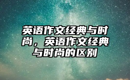 英語作文經典與時尚，英語作文經典與時尚的區別