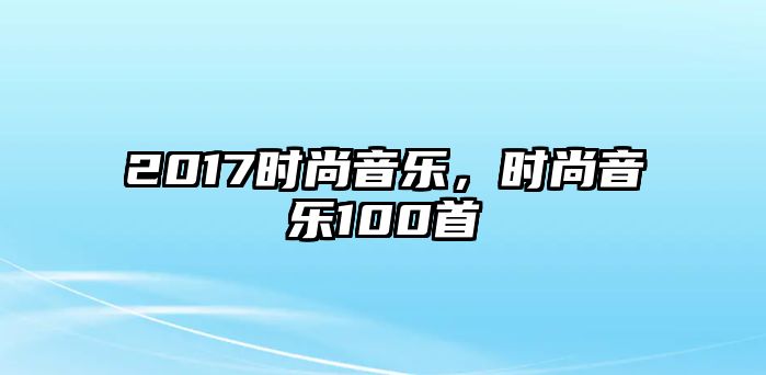 2017時尚音樂，時尚音樂100首