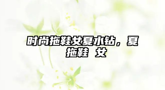 時尚拖鞋女夏水鉆，夏 拖鞋 女