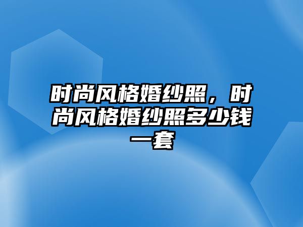 時尚風格婚紗照，時尚風格婚紗照多少錢一套