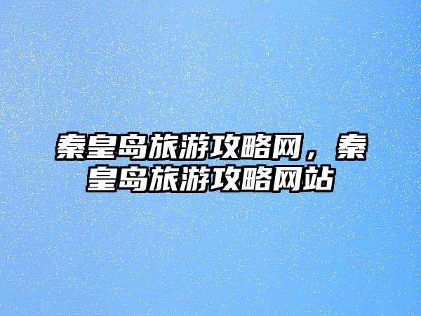 秦皇島旅游攻略網(wǎng)，秦皇島旅游攻略網(wǎng)站