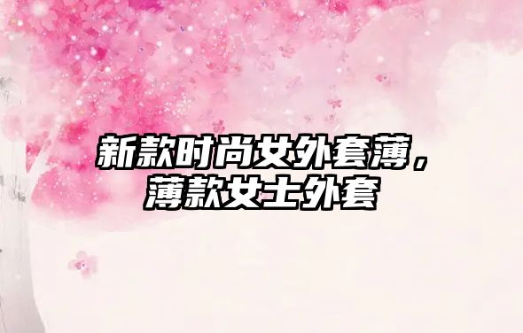 新款時尚女外套薄，薄款女士外套